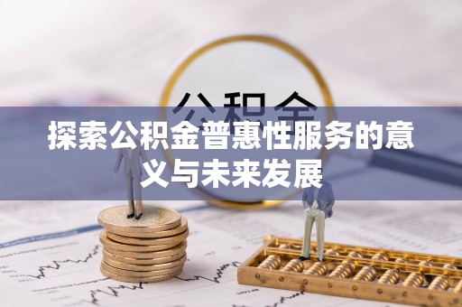 颍泉探索公积金普惠性服务的意义与未来发展