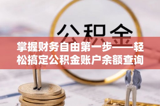 颍泉掌握财务自由第一步——轻松搞定公积金账户余额查询的方法与技巧