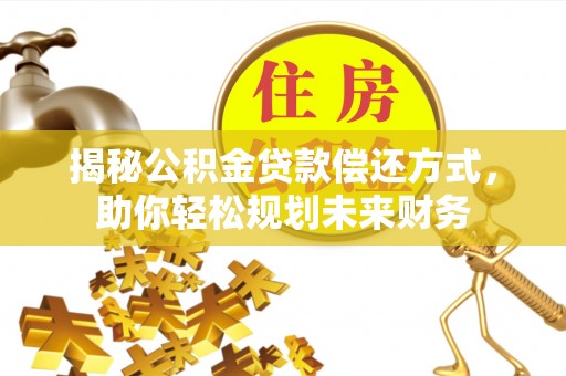 颍泉揭秘公积金贷款偿还方式，助你轻松规划未来财务