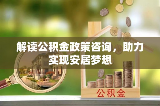 颍泉解读公积金政策咨询，助力实现安居梦想