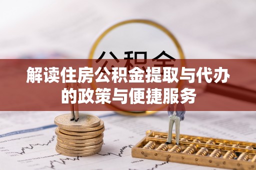 颍泉解读住房公积金提取与代办的政策与便捷服务