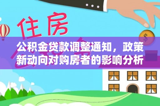 颍泉公积金贷款调整通知，政策新动向对购房者的影响分析