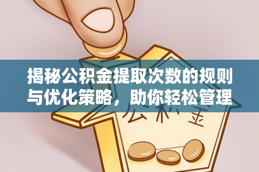 颍泉揭秘公积金提取次数的规则与优化策略，助你轻松管理财务