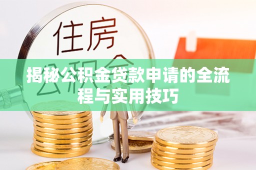 颍泉揭秘公积金贷款申请的全流程与实用技巧
