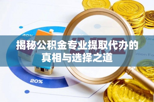 颍泉揭秘公积金专业提取代办的真相与选择之道
