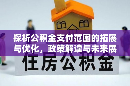 颍泉探析公积金支付范围的拓展与优化，政策解读与未来展望