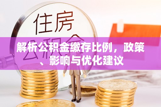 颍泉解析公积金缴存比例，政策、影响与优化建议