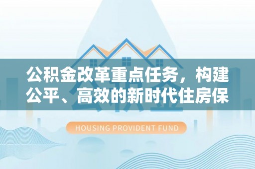 颍泉公积金改革重点任务，构建公平、高效的新时代住房保障体系