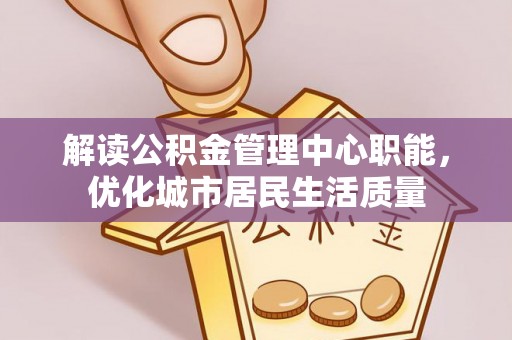 颍泉解读公积金管理中心职能，优化城市居民生活质量