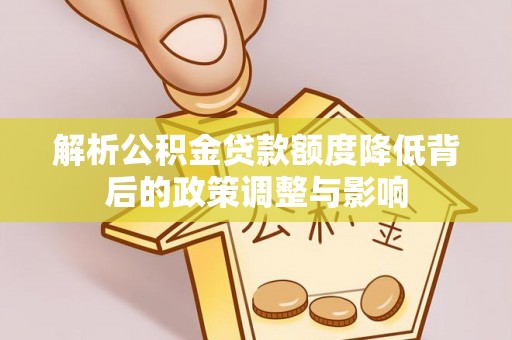 颍泉解析公积金贷款额度降低背后的政策调整与影响