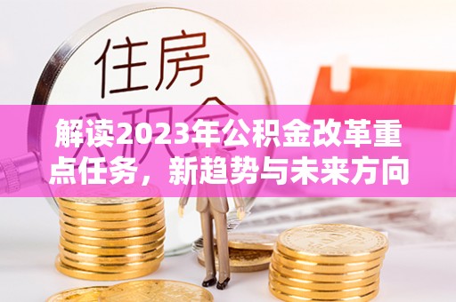 颍泉解读2023年公积金改革重点任务，新趋势与未来方向