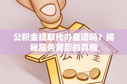 颍泉公积金提取代办靠谱吗？揭秘服务背后的真相