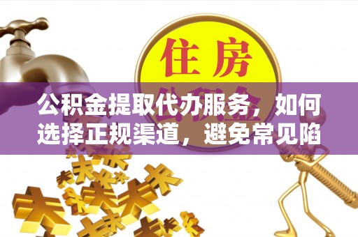 颍泉公积金提取代办服务，如何选择正规渠道，避免常见陷阱