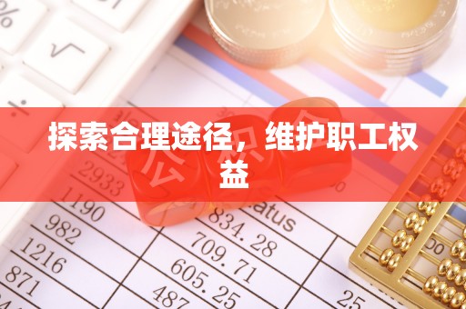 颍泉探索合理途径，维护职工权益