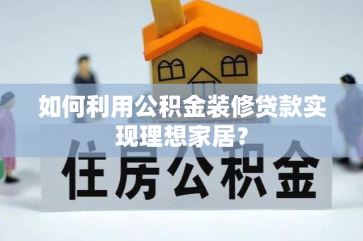 颍泉如何利用公积金装修贷款实现理想家居？