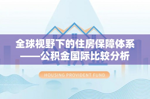 颍泉全球视野下的住房保障体系——公积金国际比较分析