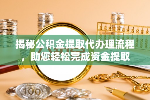 颍泉揭秘公积金提取代办理流程，助您轻松完成资金提取