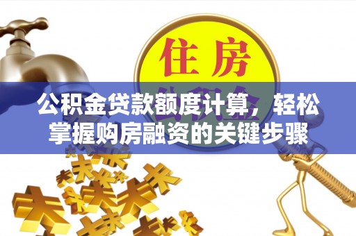 颍泉公积金贷款额度计算，轻松掌握购房融资的关键步骤