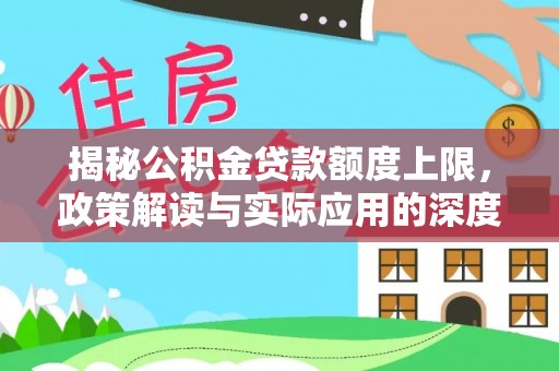 颍泉揭秘公积金贷款额度上限，政策解读与实际应用的深度分析