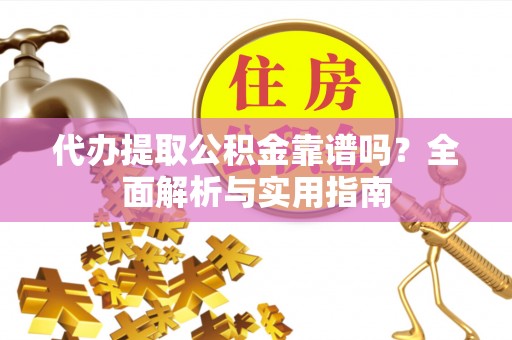 颍泉代办提取公积金靠谱吗？全面解析与实用指南