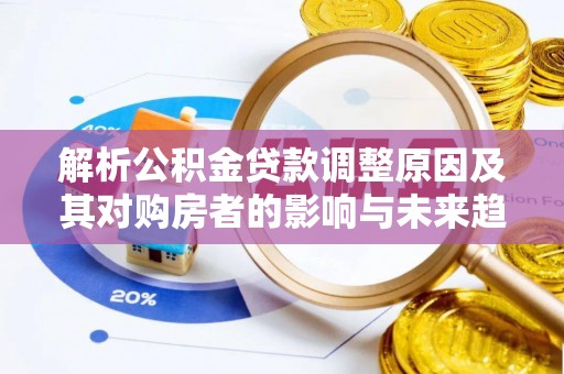 颍泉解析公积金贷款调整原因及其对购房者的影响与未来趋势