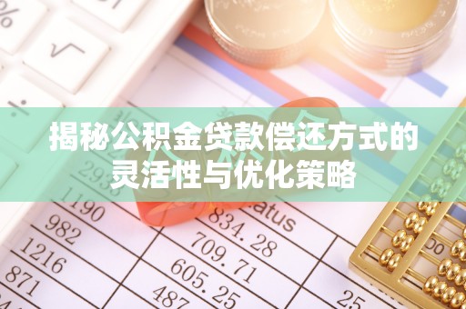 颍泉揭秘公积金贷款偿还方式的灵活性与优化策略