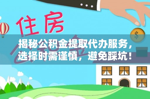 颍泉揭秘公积金提取代办服务，选择时需谨慎，避免踩坑！