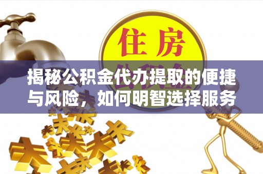颍泉揭秘公积金代办提取的便捷与风险，如何明智选择服务？