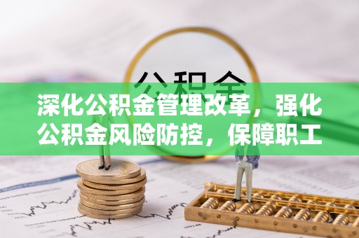 颍泉深化公积金管理改革，强化公积金风险防控，保障职工权益