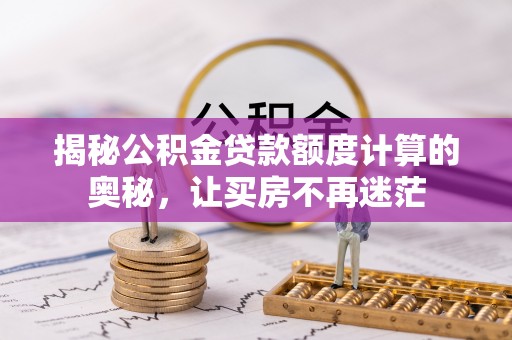 颍泉揭秘公积金贷款额度计算的奥秘，让买房不再迷茫
