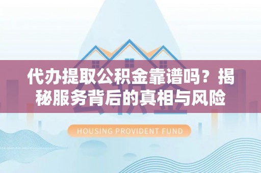 颍泉代办提取公积金靠谱吗？揭秘服务背后的真相与风险