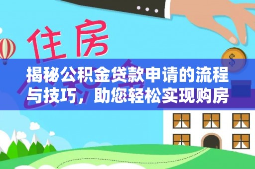 颍泉揭秘公积金贷款申请的流程与技巧，助您轻松实现购房梦