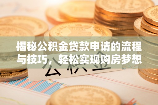 颍泉揭秘公积金贷款申请的流程与技巧，轻松实现购房梦想