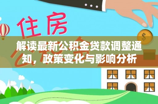 颍泉解读最新公积金贷款调整通知，政策变化与影响分析