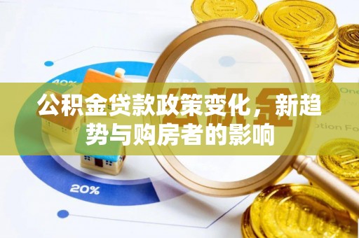 颍泉公积金贷款政策变化，新趋势与购房者的影响