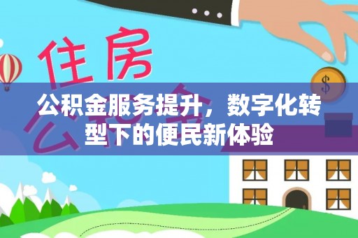 颍泉公积金服务提升，数字化转型下的便民新体验