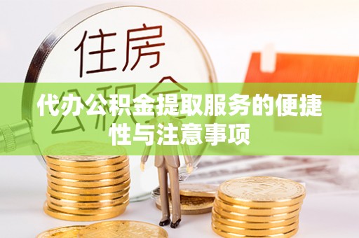 颍泉代办公积金提取服务的便捷性与注意事项