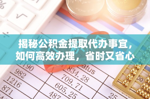 颍泉揭秘公积金提取代办事宜，如何高效办理，省时又省心？