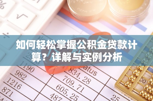 颍泉如何轻松掌握公积金贷款计算？详解与实例分析