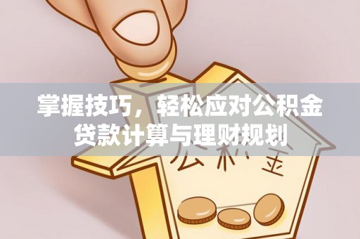 颍泉掌握技巧，轻松应对公积金贷款计算与理财规划