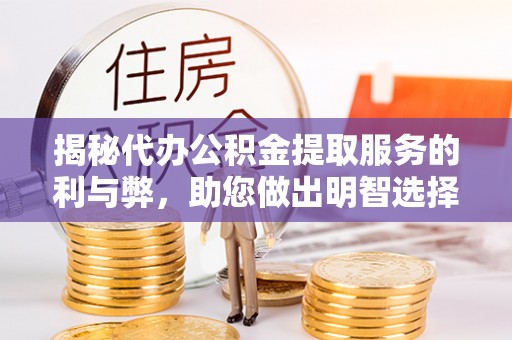 颍泉揭秘代办公积金提取服务的利与弊，助您做出明智选择