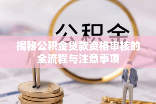 颍泉揭秘公积金贷款资格审核的全流程与注意事项