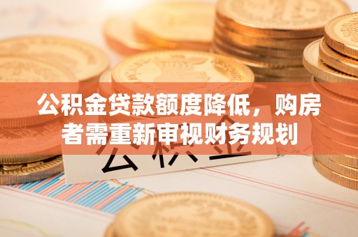 颍泉公积金贷款额度降低，购房者需重新审视财务规划