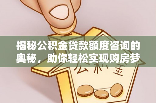 颍泉揭秘公积金贷款额度咨询的奥秘，助你轻松实现购房梦想