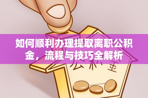 颍泉如何顺利办理提取离职公积金，流程与技巧全解析