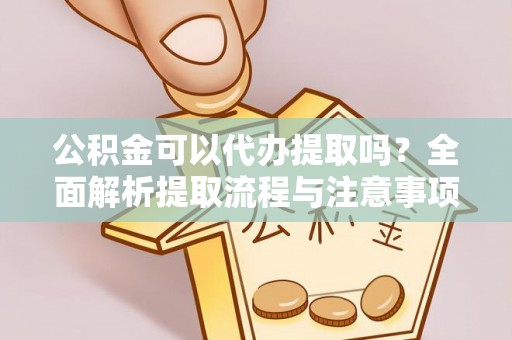 颍泉公积金可以代办提取吗？全面解析提取流程与注意事项