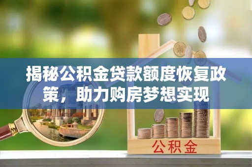 颍泉揭秘公积金贷款额度恢复政策，助力购房梦想实现