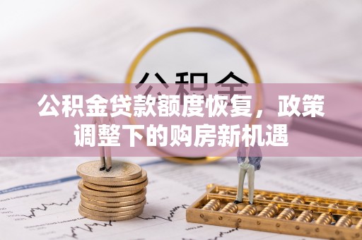 颍泉公积金贷款额度恢复，政策调整下的购房新机遇