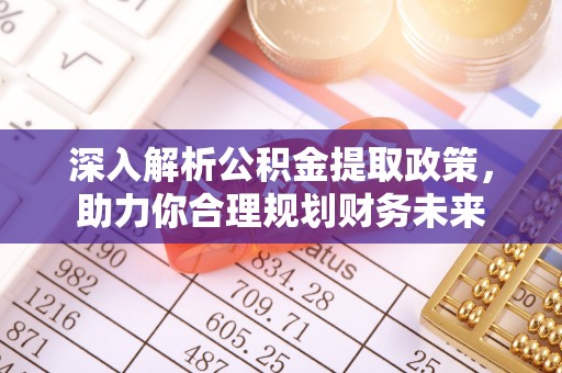 颍泉深入解析公积金提取政策，助力你合理规划财务未来