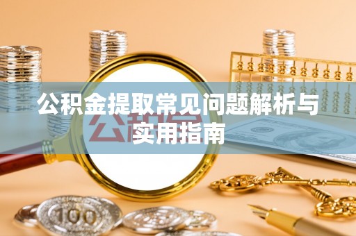 颍泉公积金提取常见问题解析与实用指南